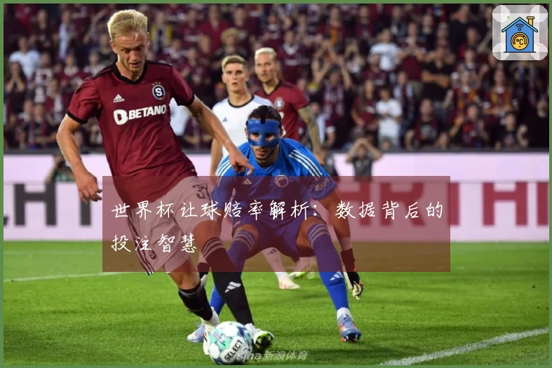 世界杯让球赔率解析：数据背后的投注智慧