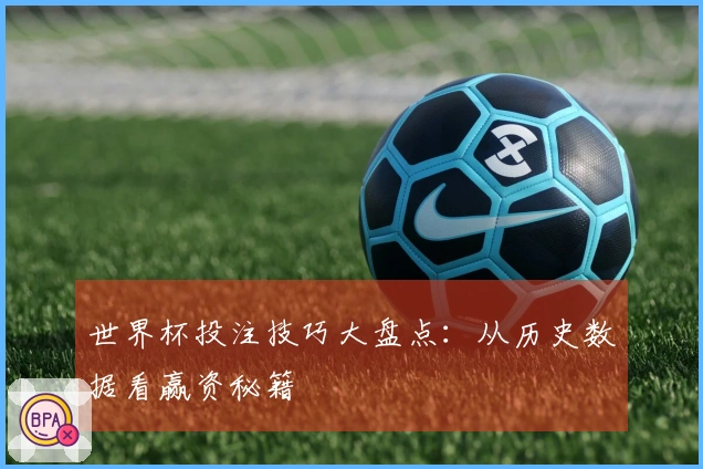 世界杯投注技巧大盘点：从历史数据看赢资秘籍