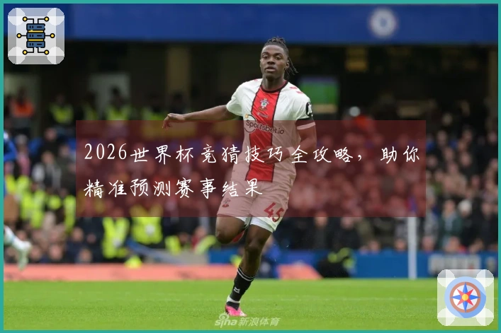 2026世界杯竞猜技巧全攻略，助你精准预测赛事结果