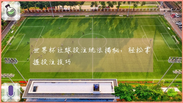 世界杯让球投注玩法揭秘，轻松掌握投注技巧
