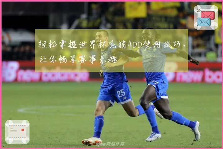 轻松掌握世界杯竞猜App使用技巧，让你畅享赛事乐趣