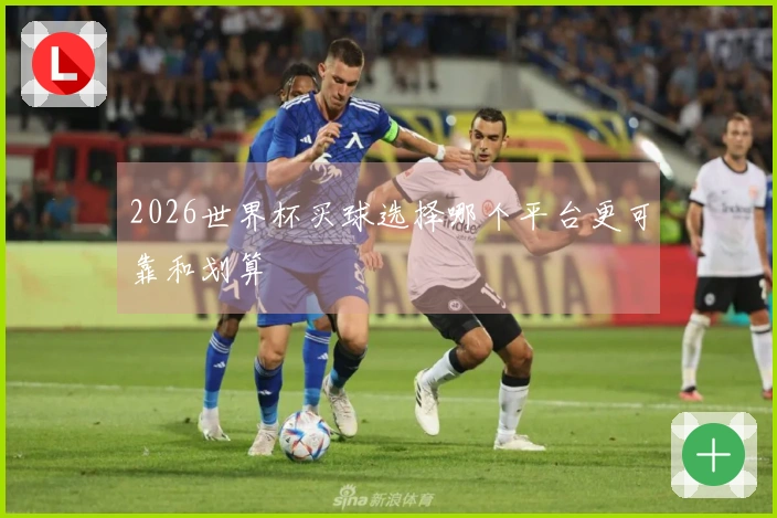 2026世界杯买球选择哪个平台更可靠和划算