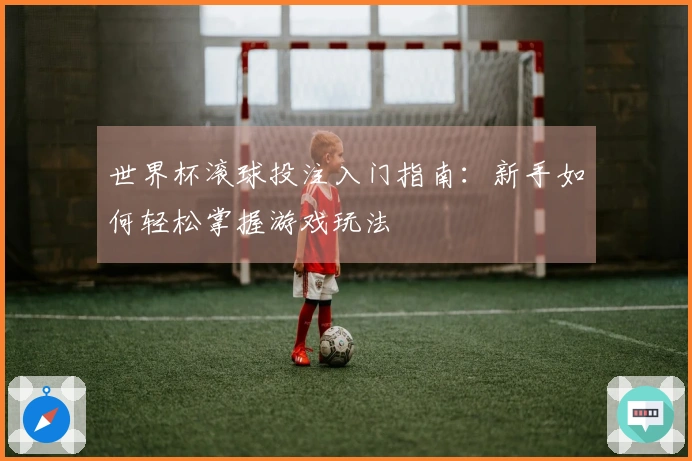 世界杯滚球投注入门指南：新手如何轻松掌握游戏玩法