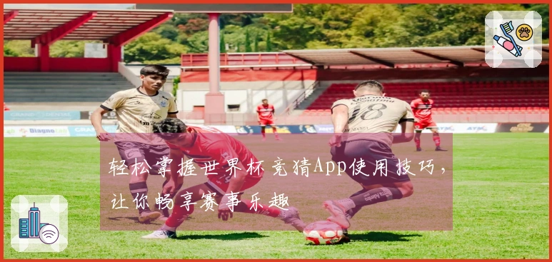 轻松掌握世界杯竞猜App使用技巧，让你畅享赛事乐趣