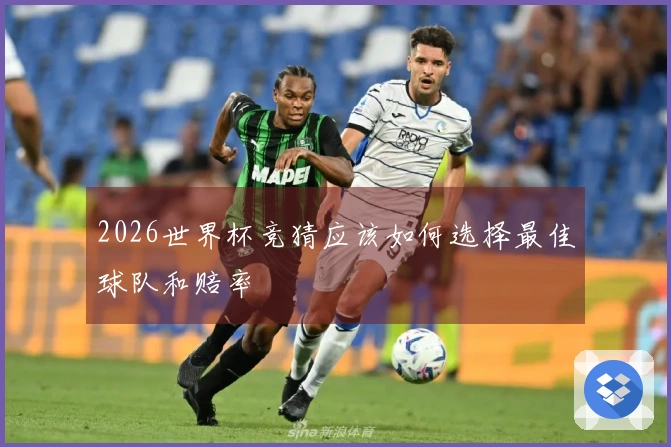 2026世界杯竞猜应该如何选择最佳球队和赔率
