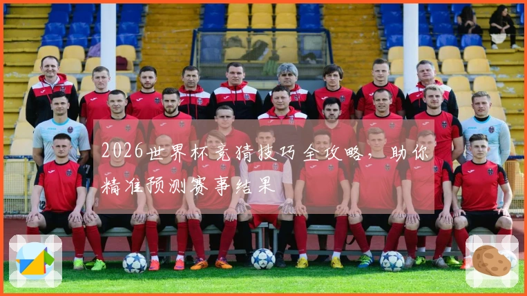2026世界杯竞猜技巧全攻略，助你精准预测赛事结果