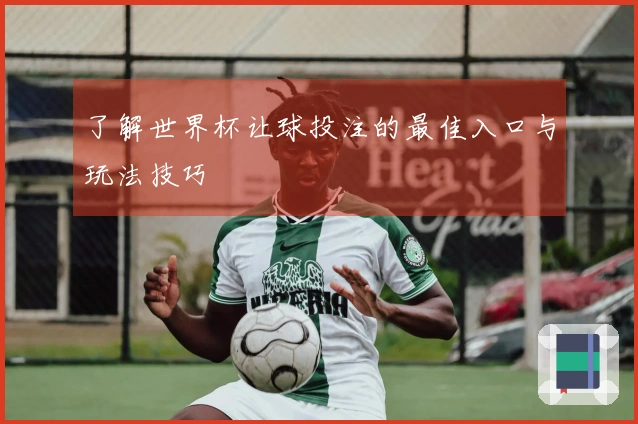 了解世界杯让球投注的最佳入口与玩法技巧