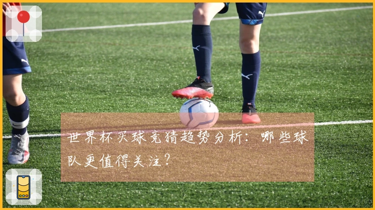 世界杯买球竞猜趋势分析：哪些球队更值得关注？