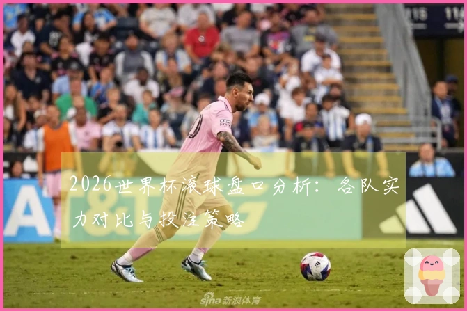 2026世界杯滚球盘口分析：各队实力对比与投注策略